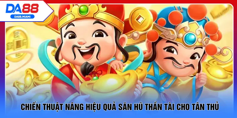 Chiến thuật nâng hiệu quả săn hũ Thần Tài cho tân thủ