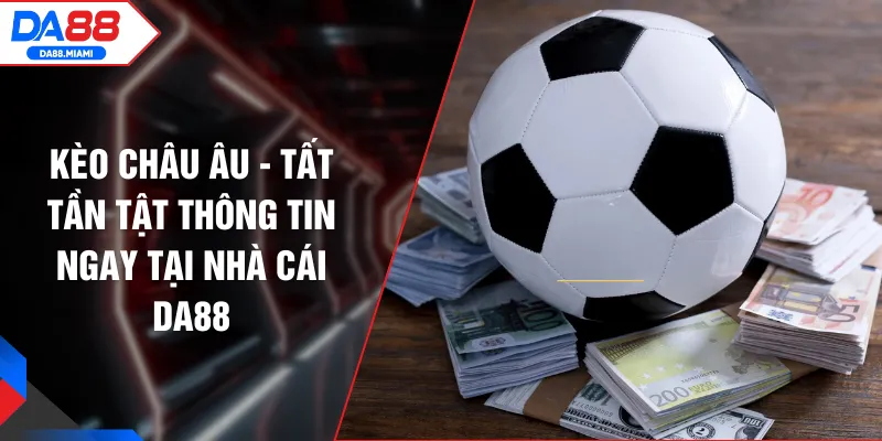 Kèo Châu Âu - Tất Tần Tật Thông Tin Ngay Tại Nhà Cái DA88
