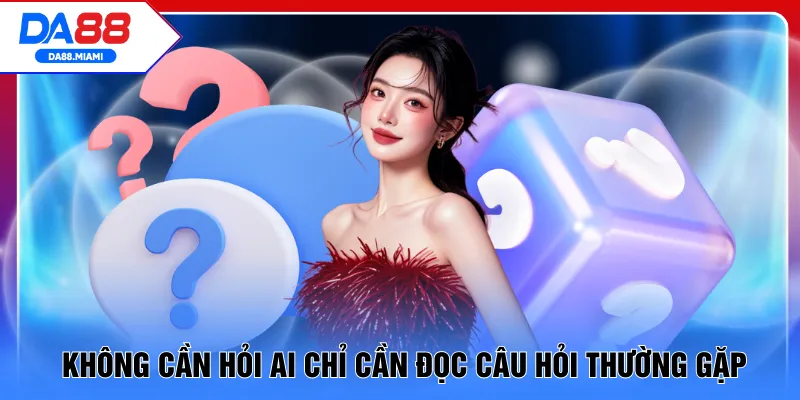Không cần hỏi ai chỉ cần đọc câu hỏi thường gặp