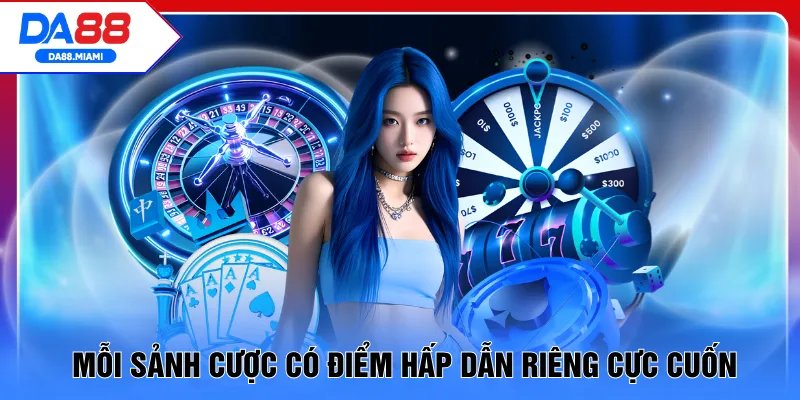 Mỗi sảnh cược có điểm hấp dẫn riêng cực cuốn