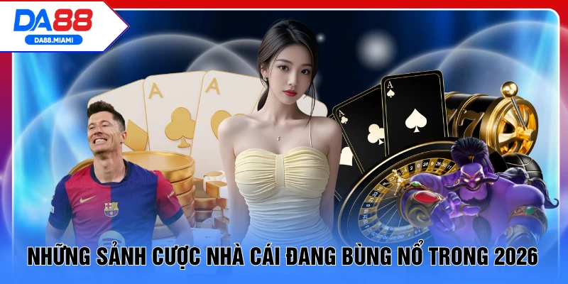 Những sảnh cược của nhà cái đang bùng nổ trong 2026