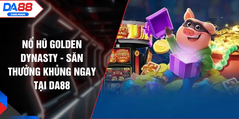 Nổ Hũ Golden Dynasty - Săn Thưởng Khủng Ngay Tại DA88