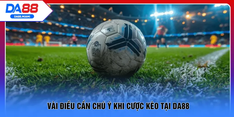 Vài điều cần chú ý khi cược kèo tại DA88
